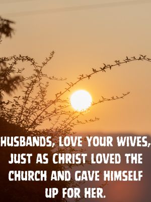 Bible quote: Husbands, love your wives, just as Christ loved the church and gave himself up for her.